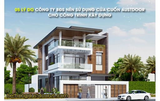 05 LÝ DO CÔNG TY BẤT ĐỘNG SẢN NÊN SỬ DỤNG CỬA CUỐN AUSTDOOR CHO CÔNG TRÌNH XÂY DỰNG